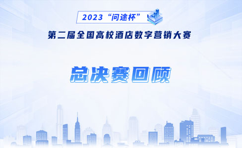 不忘初心，砥砺前行——问途杯全国高校酒店数字营销大赛总决赛回顾